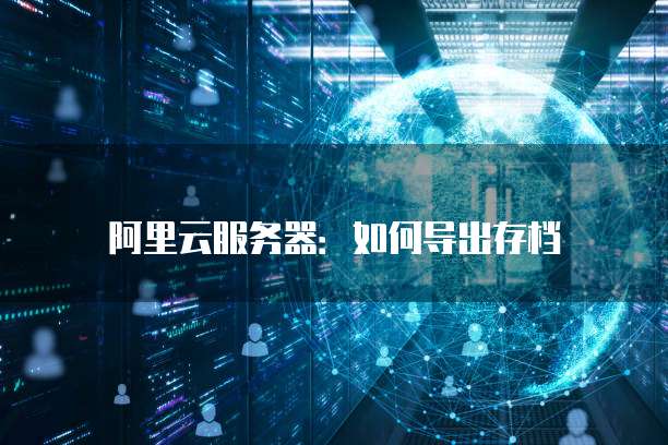 阿里云服务器:如何导出存档