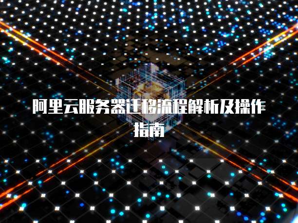 阿里云服务器迁移流程解析及操作指南