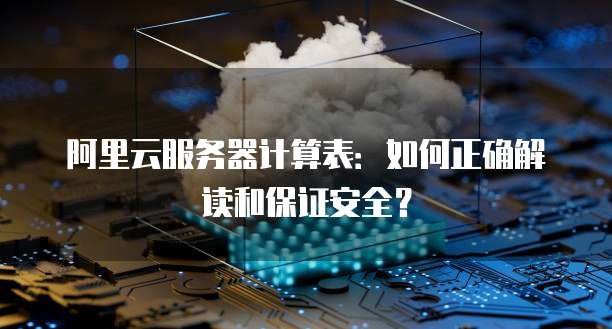 阿里云服务器计算表:如何正确解读和保证安全?