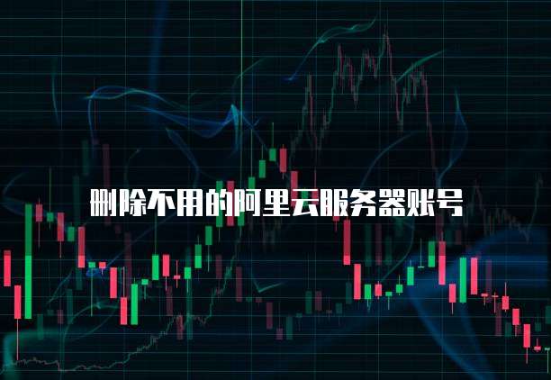 删除不用的阿里云服务器账号