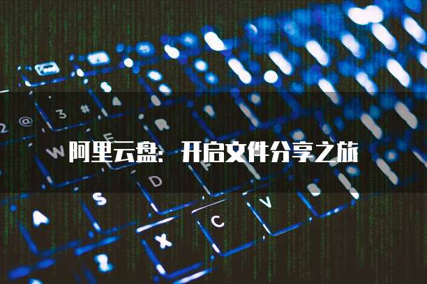 阿里云盘:开启文件分享之旅