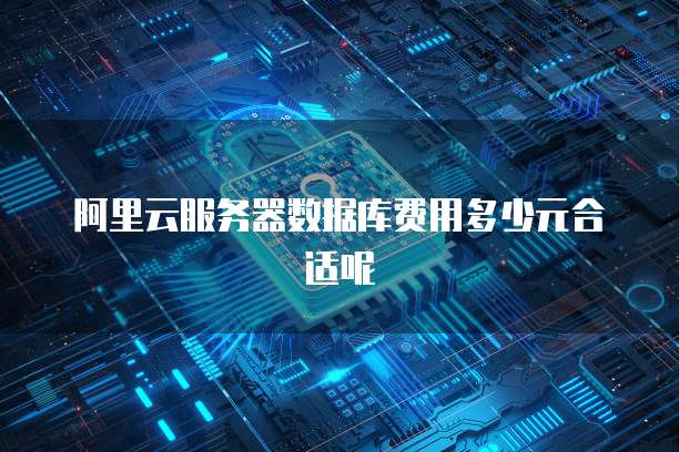 阿里云服务器数据库费用多少元合适呢