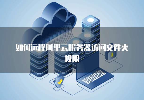 如何远程阿里云服务器访问文件夹权限