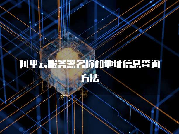 阿里云服务器名称和地址信息查询方法