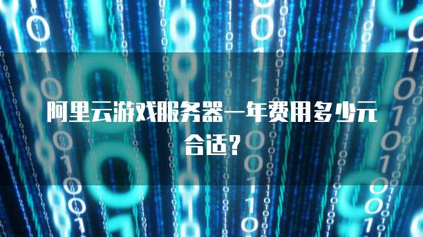 阿里云游戏服务器一年费用多少元合适？