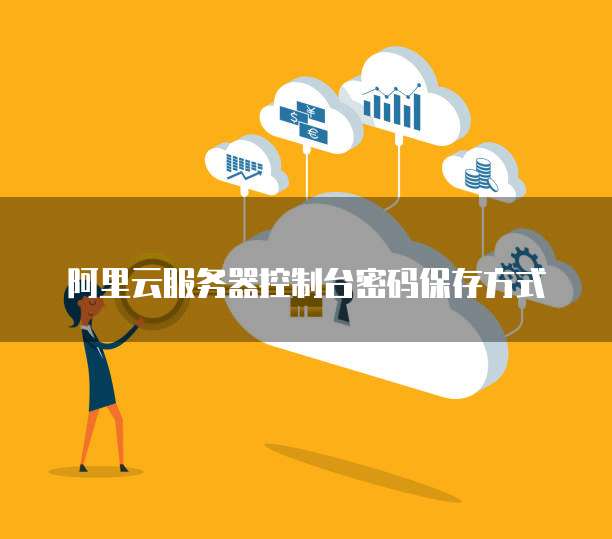 阿里云服务器控制台密码保存方式