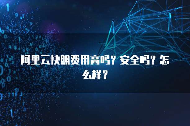 阿里云快照费用高吗?安全吗?怎么样?