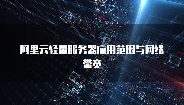 阿里云轻量服务器应用范围与网络带宽