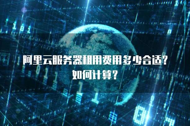 阿里云服务器租用费用多少合适?如何计算?