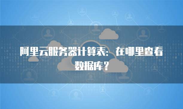 阿里云服务器计算表:在哪里查看数据库?