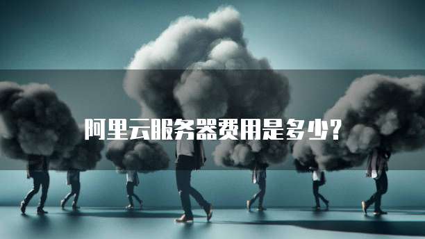 阿里云服务器费用是多少?