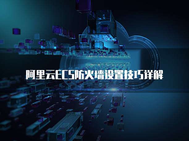阿里云ECS防火墙设置技巧详解