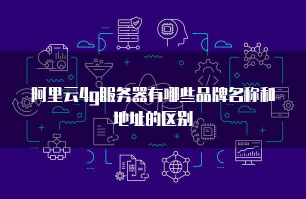 阿里云4g服务器有哪些品牌名称和地址的区别