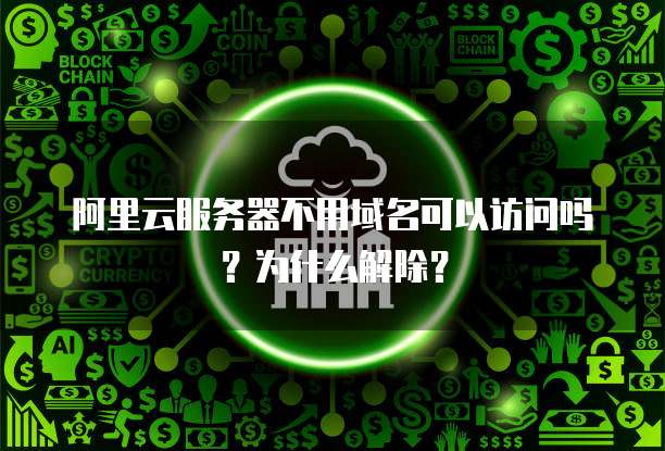 阿里云服务器不用域名可以访问吗？为什么解除？
