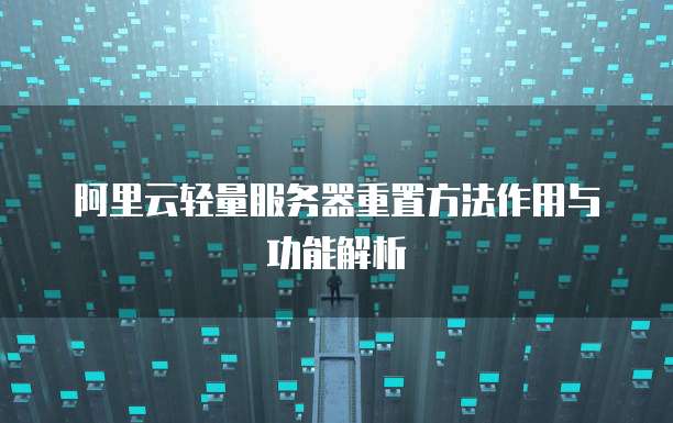 阿里云轻量服务器重置方法作用与功能解析