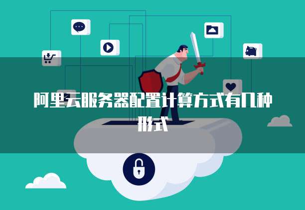 阿里云服务器配置计算方式有几种形式