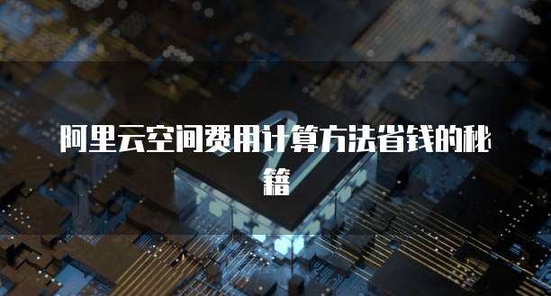 阿里云空间费用计算方法省钱的秘籍