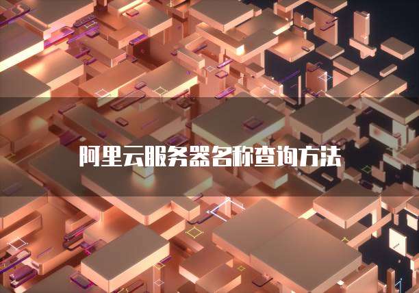 阿里云服务器名称查询方法