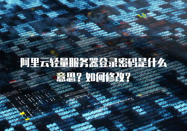 阿里云轻量服务器登录密码是什么意思?如何修改?
