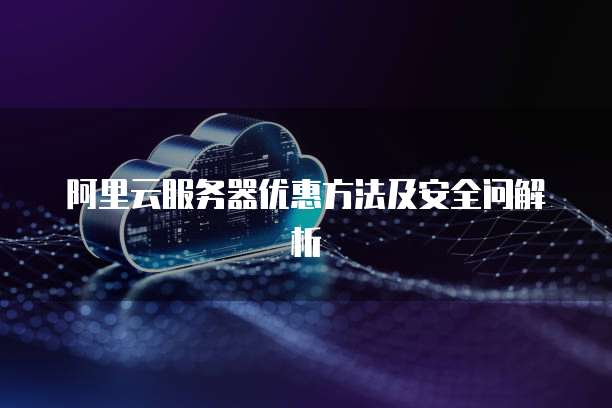 阿里云服务器优惠方法及安全问解析
