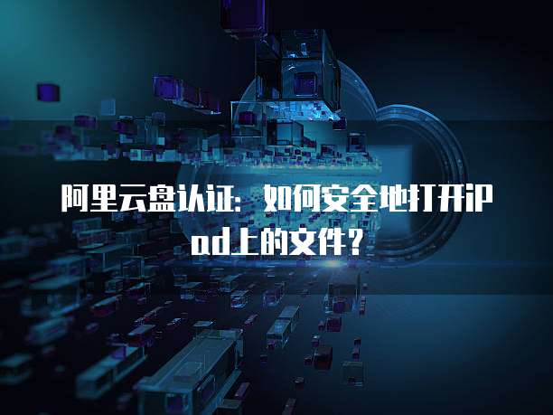 阿里云盘认证：如何安全地打开iPad上的文件？