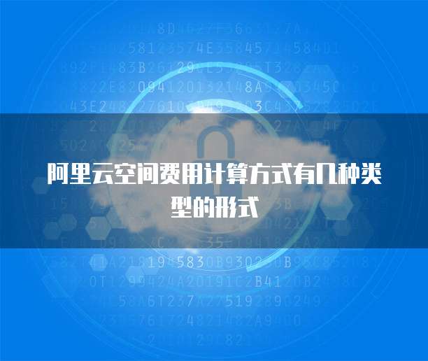 阿里云空间费用计算方式有几种类型的形式