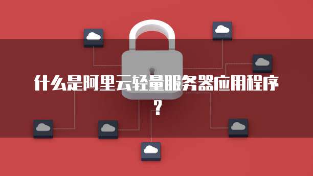 什么是阿里云轻量服务器应用程序?