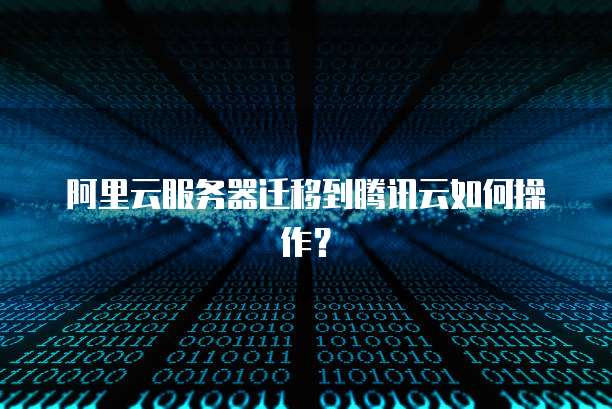 阿里云服务器迁移到腾讯云如何操作?