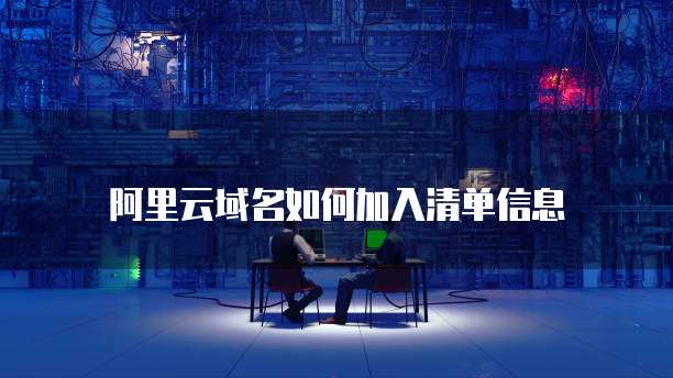 阿里云域名如何加入清单信息