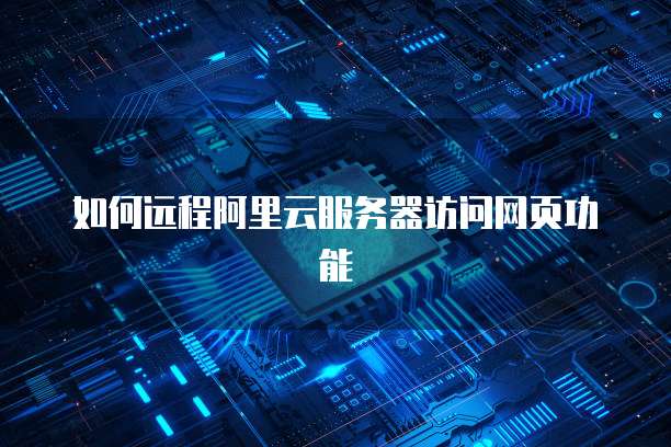 如何远程阿里云服务器访问网页功能