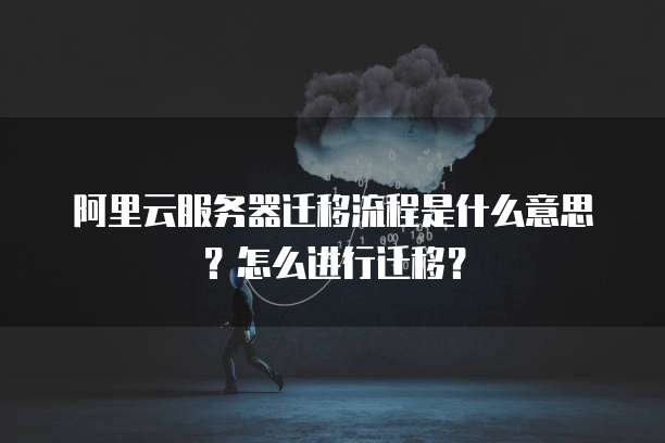 阿里云服务器迁移流程是什么意思？怎么进行迁移？