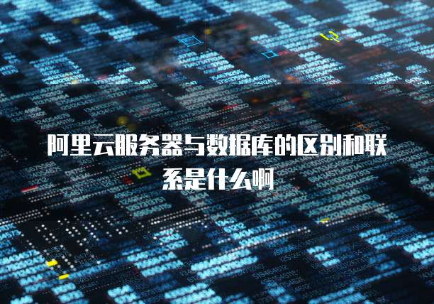阿里云服务器与数据库的区别和联系是什么啊