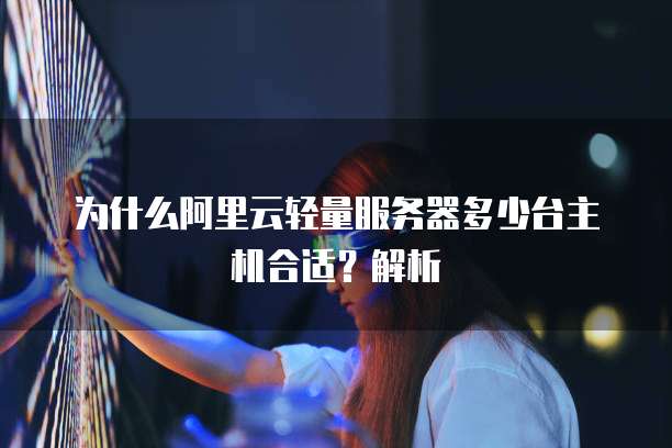 为什么阿里云轻量服务器多少台主机合适?解析