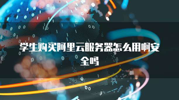 学生购买阿里云服务器怎么用啊安全吗