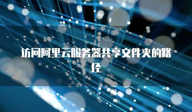 访问阿里云服务器共享文件夹的路径