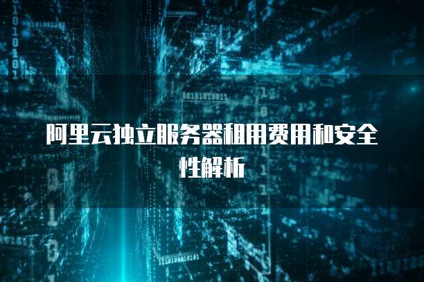 阿里云独立服务器租用费用和安全性解析