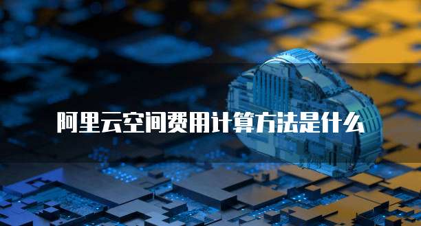 阿里云空间费用计算方法是什么
