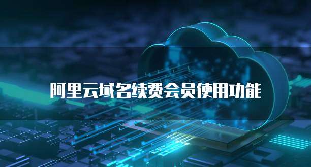 阿里云域名续费会员使用功能