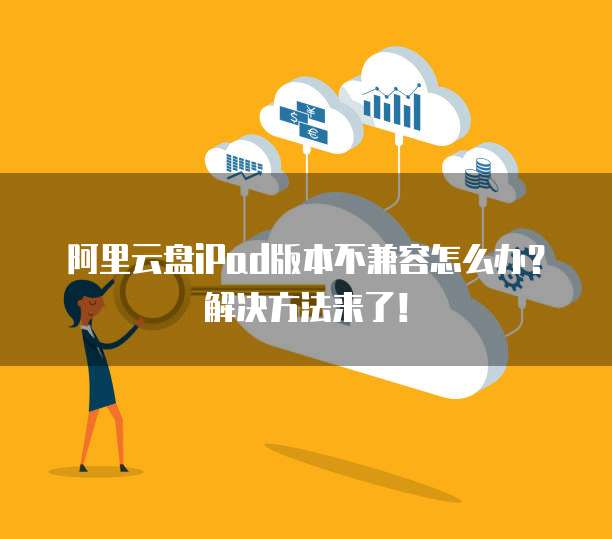 阿里云盘iPad版本不兼容怎么办?解决方法来了!