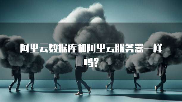 阿里云数据库和阿里云服务器一样吗?