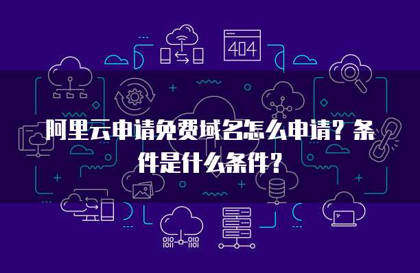 阿里云申请免费域名怎么申请?条件是什么条件?