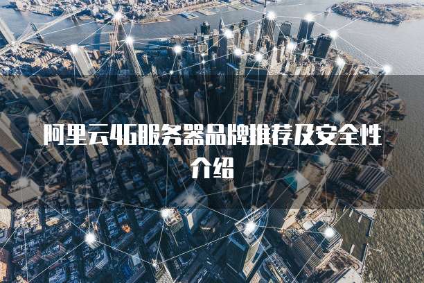 阿里云4G服务器品牌推荐及安全性介绍