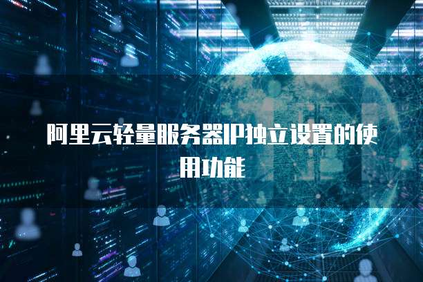 阿里云轻量服务器IP独立设置的使用功能