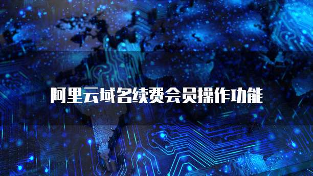 阿里云域名续费会员操作功能