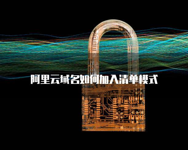 阿里云域名如何加入清单模式