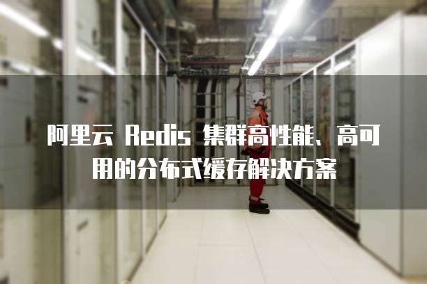 阿里云 Redis 集群高性能、高可用的分布式缓存解决方案