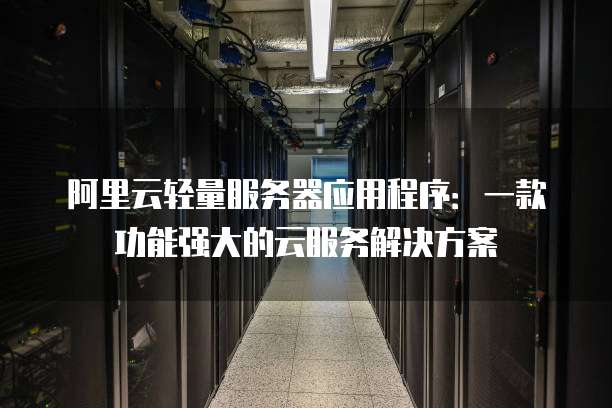 阿里云轻量服务器应用程序:一款功能强大的云服务解决方案
