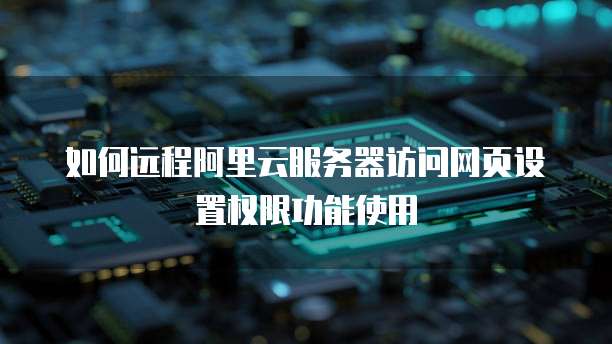 如何远程阿里云服务器访问网页设置权限功能使用