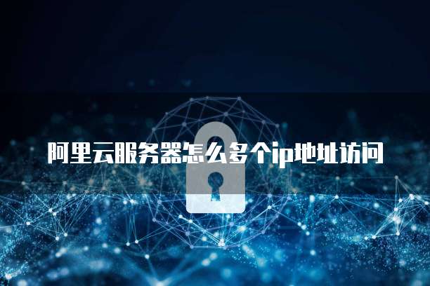 阿里云服务器怎么多个ip地址访问