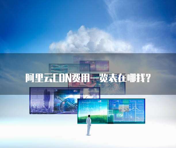 阿里云CDN费用一览表在哪找?